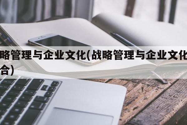 战略管理与企业文化(战略管理与企业文化的融合)