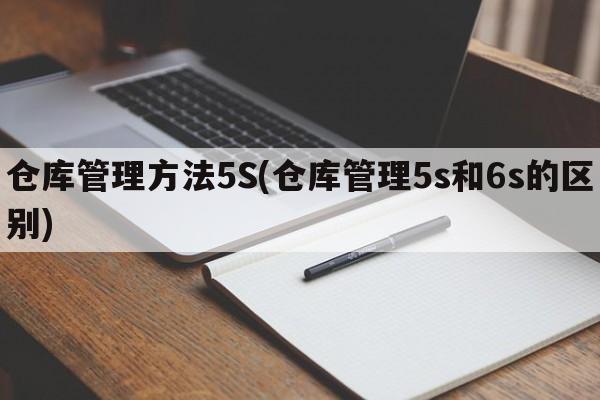 仓库管理方法5S(仓库管理5s和6s的区别)